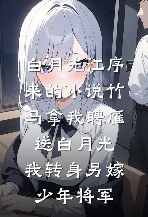 白月光江序来的小说竹马拿我聘雁送白月光，我转身另嫁少年将军