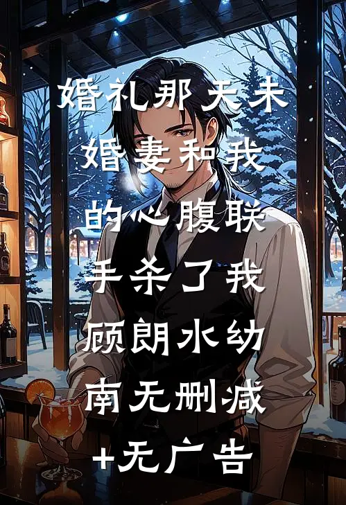 婚礼那天未婚妻和我的心腹联手杀了我顾朗水幼南无删减+无广告