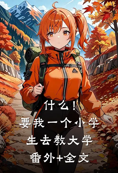什么！要我一个小学生去教大学:(番外)+(全文)