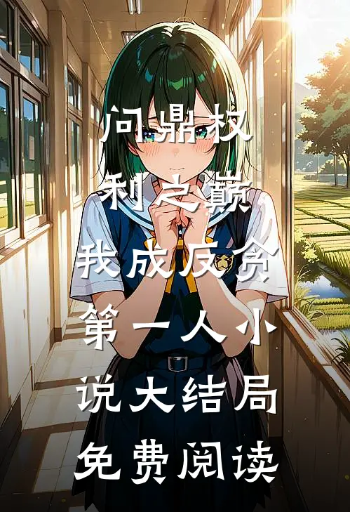 问鼎权利之巅，我成反贪第一人小说大结局免费阅读