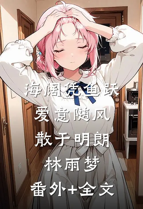 海阔凭鱼跃，爱意随风散于明朗林雨梦:(番外)+(全文)