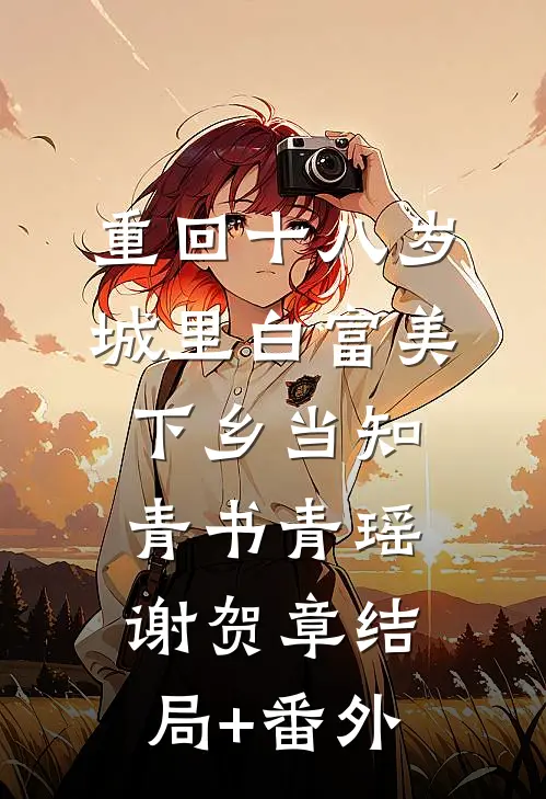 重回十八岁：城里白富美下乡当知青书青瑶谢贺章结局+番外