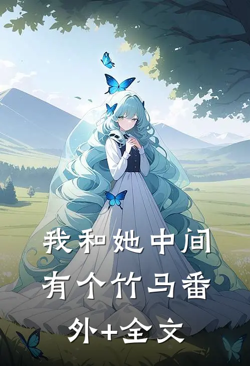 我和她中间有个竹马(番外)+(全文)