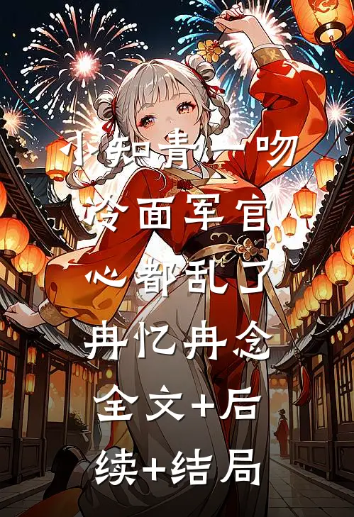 小知青一吻，冷面军官心都乱了冉忆冉念:全文+后续+结局