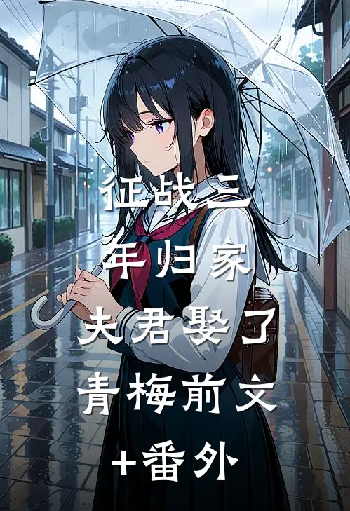 征战三年归家，夫君娶了青梅前文+番外