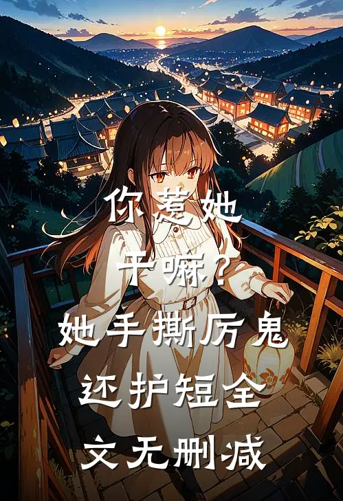 你惹她干嘛？她手撕厉鬼还护短全文无删减