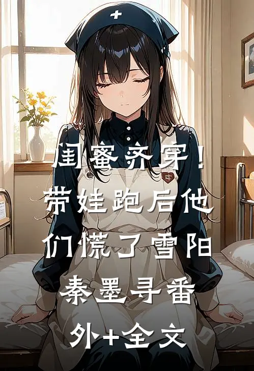 闺蜜齐穿！带娃跑后他们慌了雪阳秦墨寻(番外)+(全文)