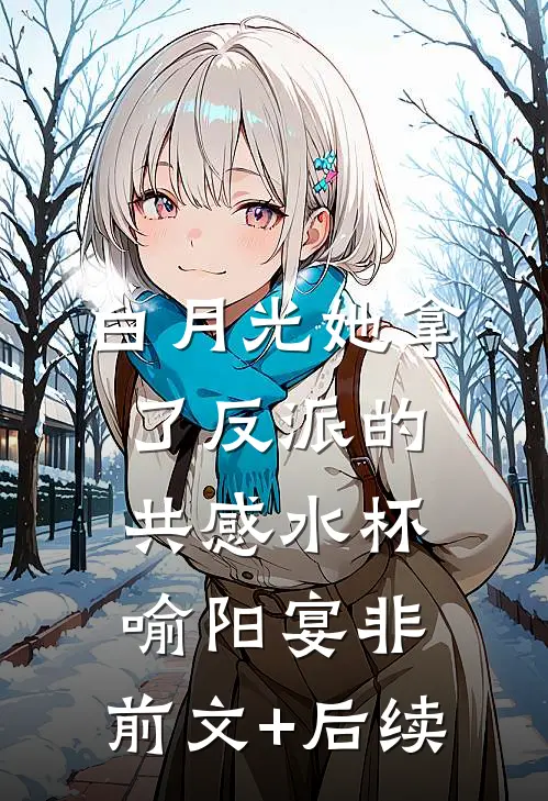 白月光她拿了反派的共感水杯喻阳宴非:前文+后续