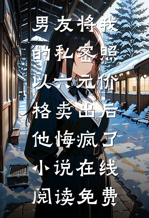 男友将我的私密照以六元价格卖出后，他悔疯了小说在线阅读免费