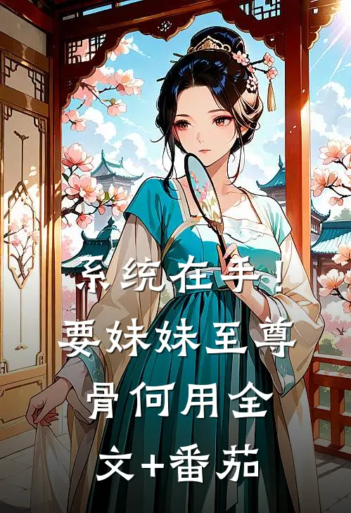 系统在手！要妹妹至尊骨何用全文+番茄
