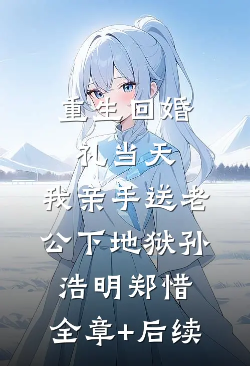 重生回婚礼当天，我亲手送老公下地狱孙浩明郑惜:全章+后续
