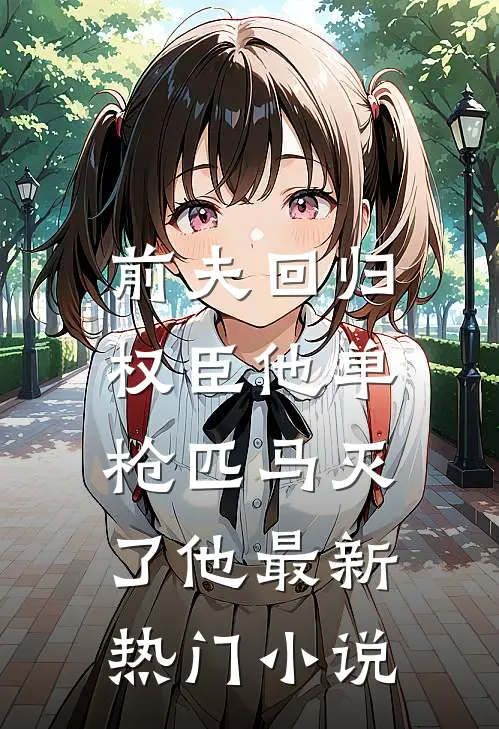 前夫回归，权臣他单枪匹马灭了他最新热门小说