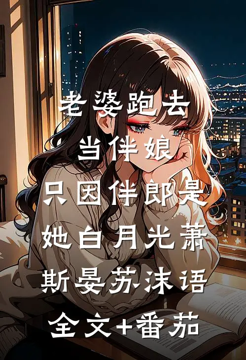 老婆跑去当伴娘，只因伴郎是她白月光萧斯晏苏沫语全文+番茄