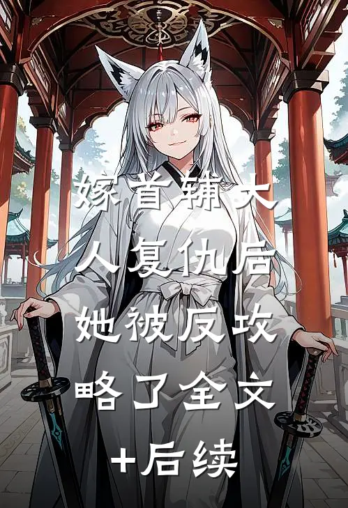 嫁首辅大人复仇后，她被反攻略了全文+后续