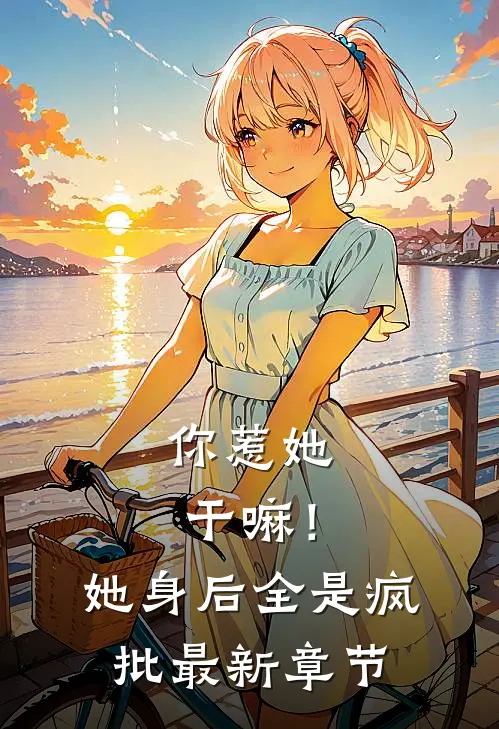 你惹她干嘛！她身后全是疯批最新章节