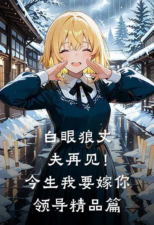 白眼狼丈夫再见！今生我要嫁你领导精品篇