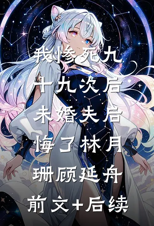 我惨死九十九次后，未婚夫后悔了林月珊顾延舟:前文+后续