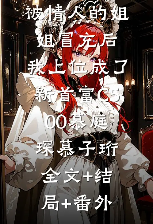 被情人的姐姐冒充后，我上位成了新首富C500慕庭琛慕子珩全文+结局+番外