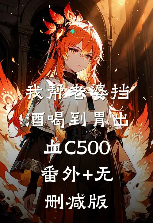 我帮老婆挡酒喝到胃出血C500:番外+无删减版