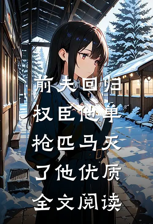 前夫回归，权臣他单枪匹马灭了他优质全文阅读