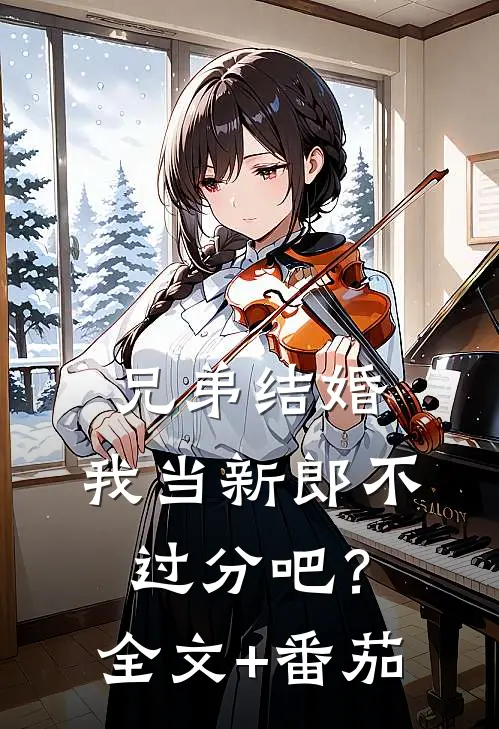 兄弟结婚，我当新郎不过分吧？全文+番茄