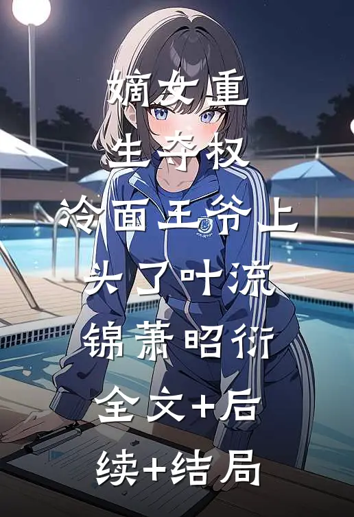 嫡女重生夺权，冷面王爷上头了叶流锦萧昭衍全文+后续+结局