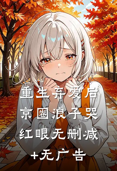 重生弃爱后，京圈浪子哭红眼无删减+无广告