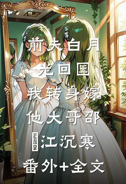 前夫白月光回国，我转身嫁他大哥邵玥江沉寒:(番外)+(全文)