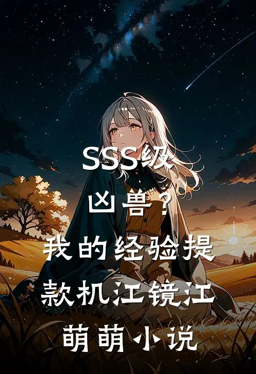 SSS级凶兽？我的经验提款机江镜江萌萌小说