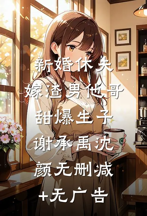 新婚休夫：嫁渣男他哥甜爆生子谢承禹沈颜无删减+无广告