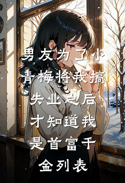 男友为了小青梅将我搞失业之后，才知道我是首富千金列表