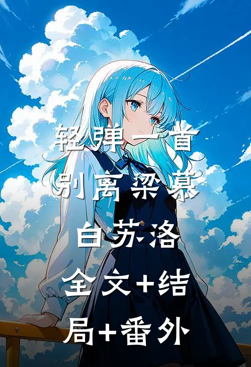 轻弹一首别离梁慕白苏洛:全文+结局+番外