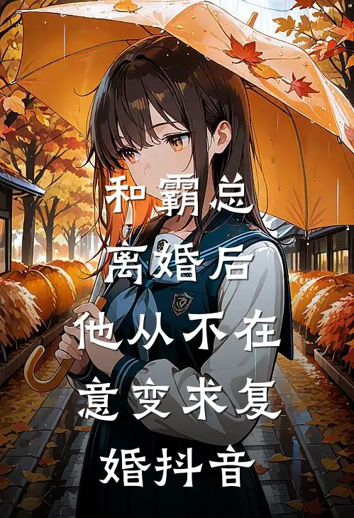 和霸总离婚后，他从不在意变求复婚抖音