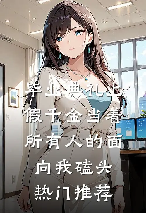 毕业典礼上，假千金当着所有人的面向我磕头热门推荐