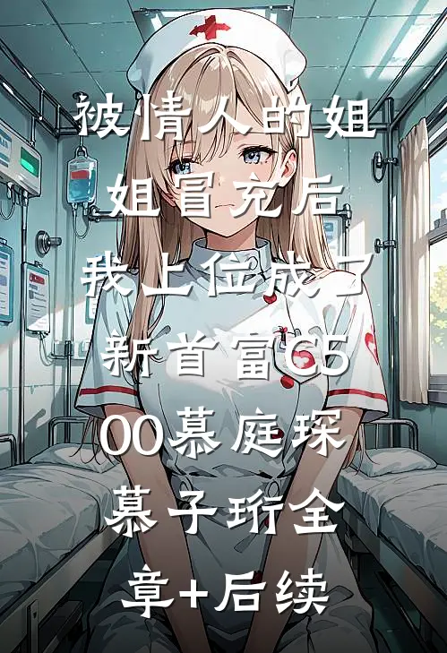 被情人的姐姐冒充后，我上位成了新首富C500慕庭琛慕子珩全章+后续