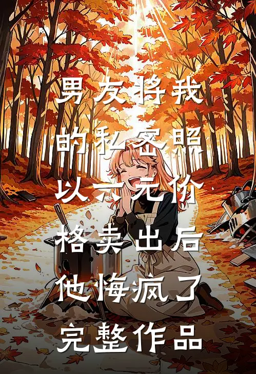 男友将我的私密照以六元价格卖出后，他悔疯了完整作品