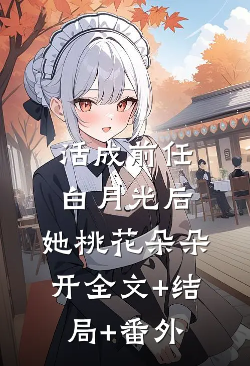 活成前任白月光后，她桃花朵朵开全文+结局+番外