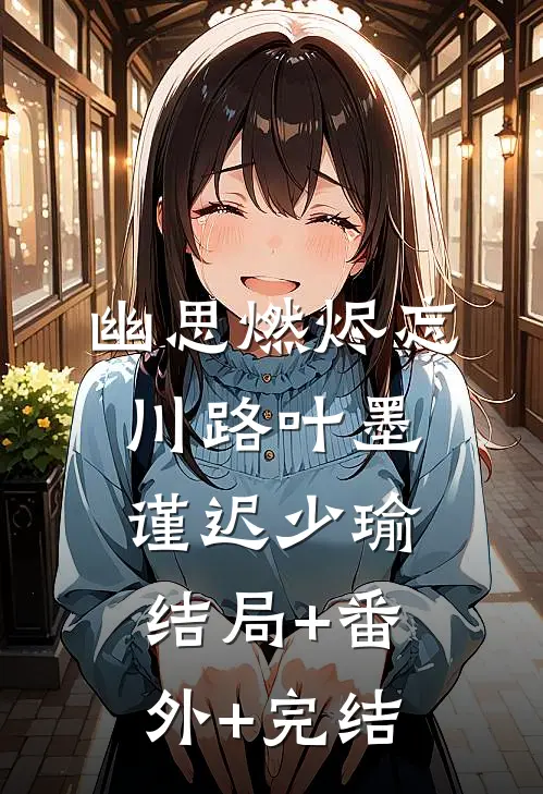 幽思燃烬忘川路叶墨谨迟少瑜结局+番外+完结