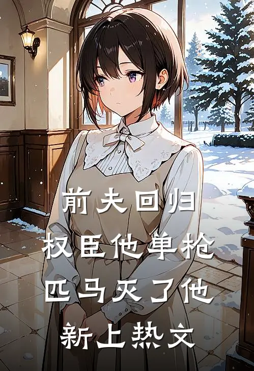 前夫回归，权臣他单枪匹马灭了他新上热文