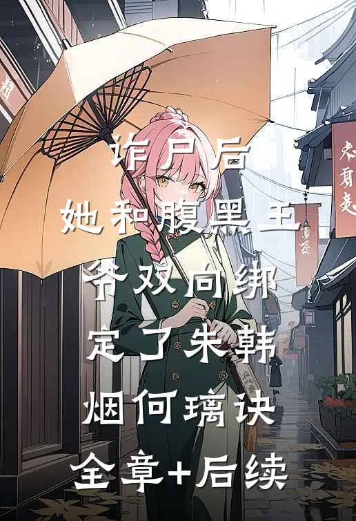 诈尸后，她和腹黑王爷双向绑定了朱韩烟何璃诀:全章+后续