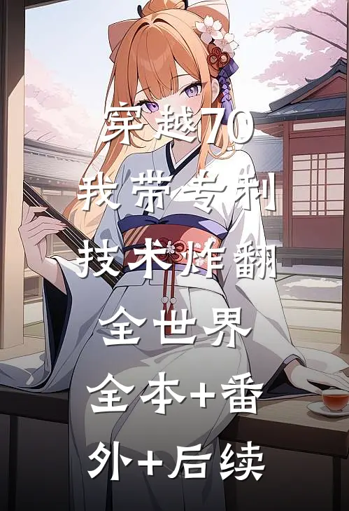 穿越70，我带专利技术炸翻全世界:全本+番外+后续