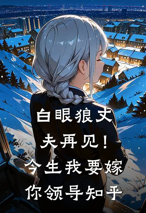白眼狼丈夫再见！今生我要嫁你领导知乎