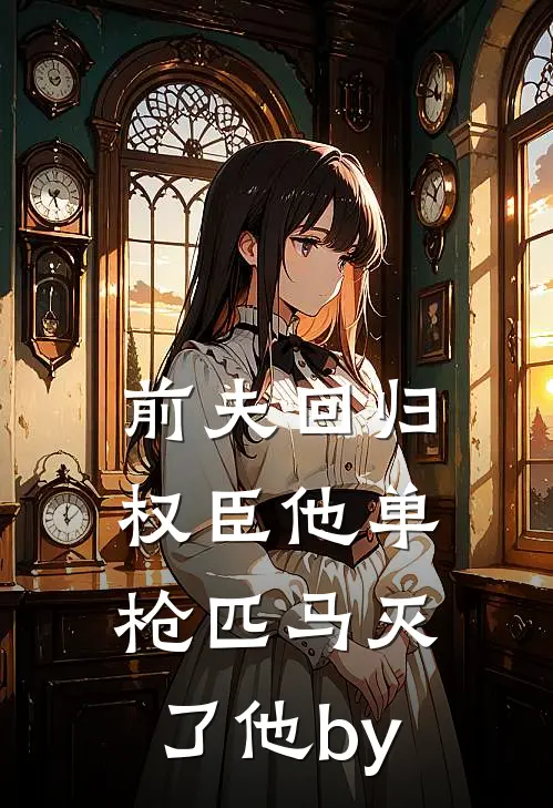 前夫回归，权臣他单枪匹马灭了他by