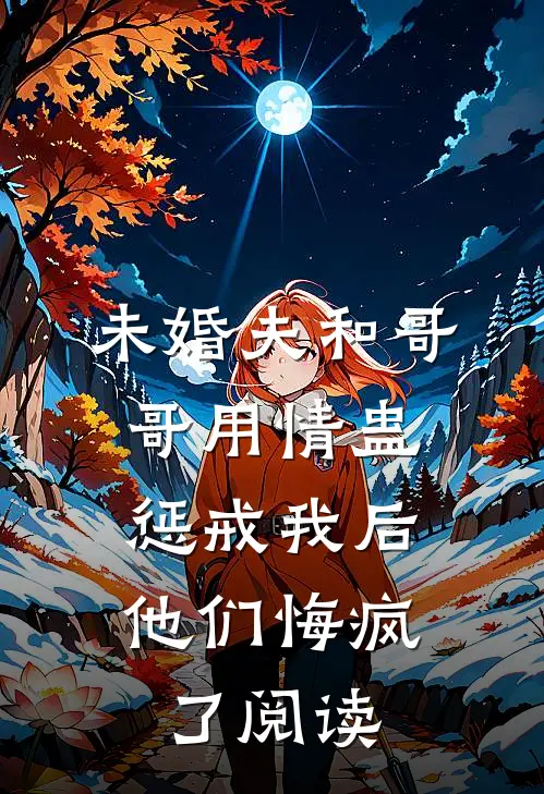 未婚夫和哥哥用情蛊惩戒我后，他们悔疯了阅读