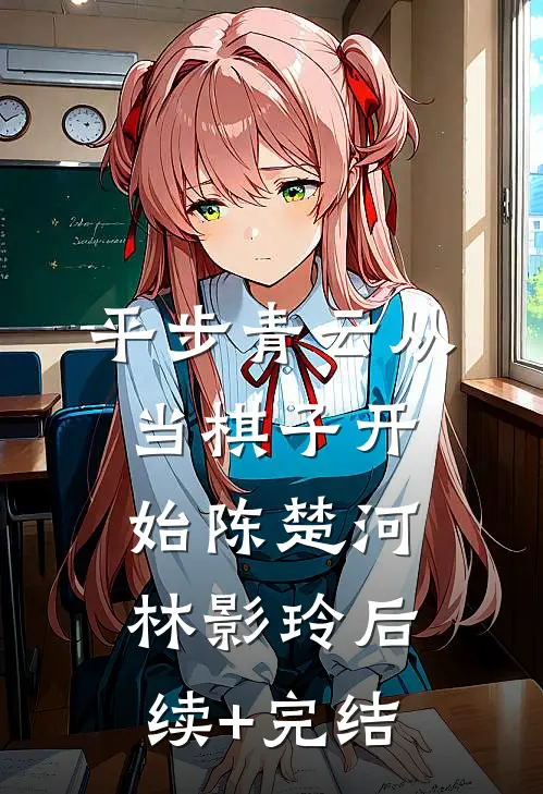 平步青云从当棋子开始陈楚河林影玲后续+完结