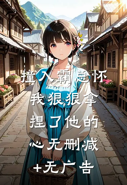 撞入霸总怀，我狠狠拿捏了他的心无删减+无广告
