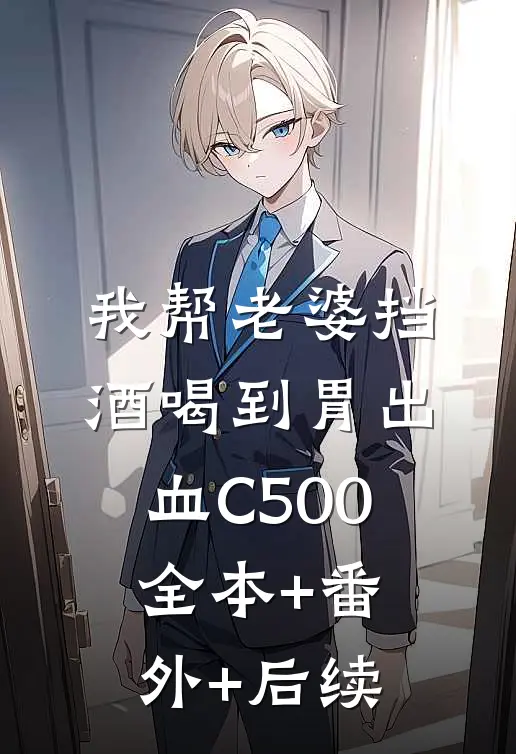 我帮老婆挡酒喝到胃出血C500:全本+番外+后续