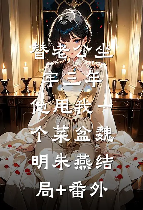 替老公坐牢三年，他甩我一个菜盆魏明朱燕结局+番外