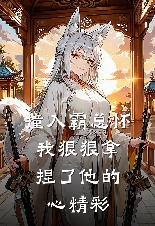 撞入霸总怀，我狠狠拿捏了他的心精彩