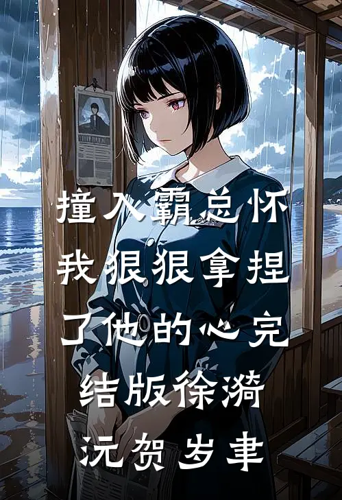 撞入霸总怀，我狠狠拿捏了他的心完结版徐漪沅贺岁聿